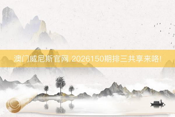 澳门威尼斯官网 2026150期排三共享来咯!