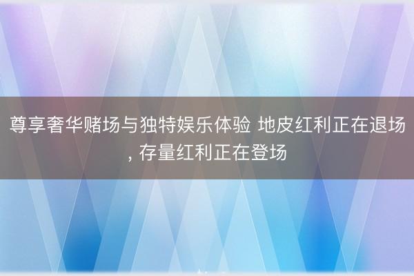 尊享奢华赌场与独特娱乐体验 地皮红利正在退场, 存量红利正在登场