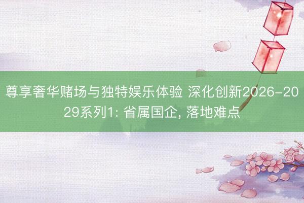 尊享奢华赌场与独特娱乐体验 深化创新2026-2029系列1: 省属国企, 落地难点