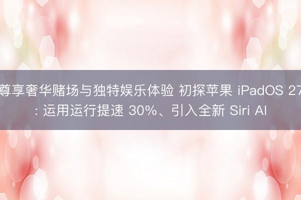 尊享奢华赌场与独特娱乐体验 初探苹果 iPadOS 27: 运用运行提速 30%、引入全新 Siri AI