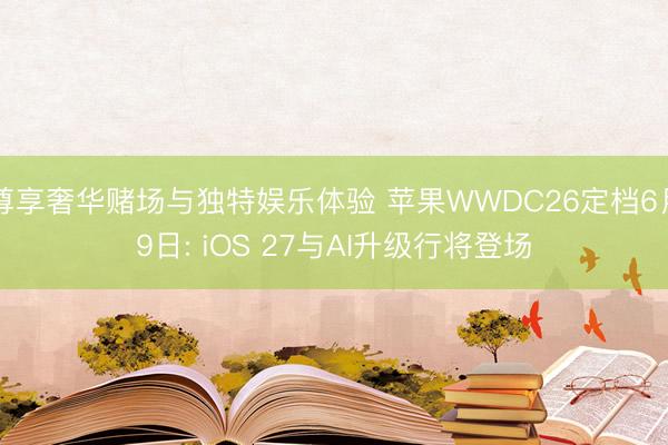 尊享奢华赌场与独特娱乐体验 苹果WWDC26定档6月9日: iOS 27与AI升级行将登场
