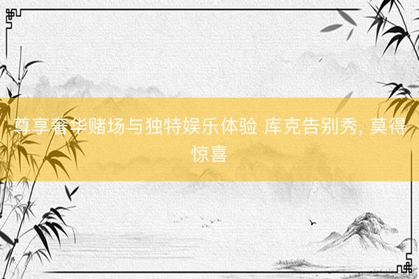 尊享奢华赌场与独特娱乐体验 库克告别秀, 莫得惊喜