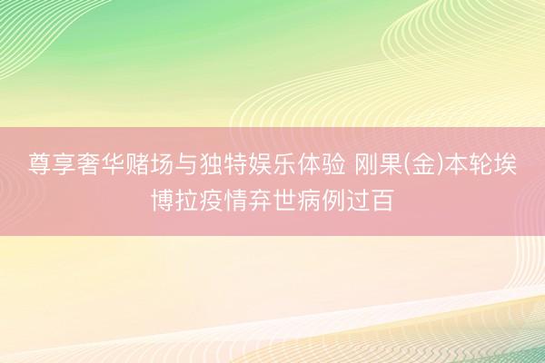 尊享奢华赌场与独特娱乐体验 刚果(金)本轮埃博拉疫情弃世病例过百
