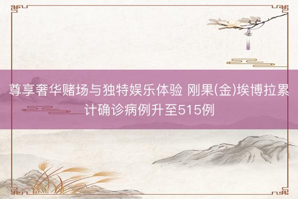 尊享奢华赌场与独特娱乐体验 刚果(金)埃博拉累计确诊病例升至515例