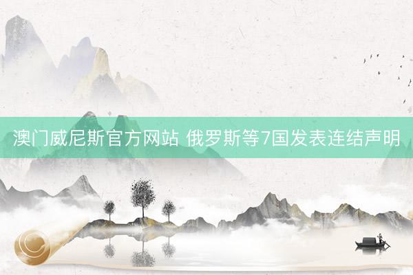 澳门威尼斯官方网站 俄罗斯等7国发表连结声明