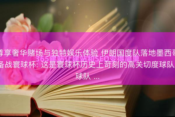 尊享奢华赌场与独特娱乐体验 伊朗国度队落地墨西哥, 备战寰球杯: 这是寰球杯历史上苛刻的高关切度球队 ...