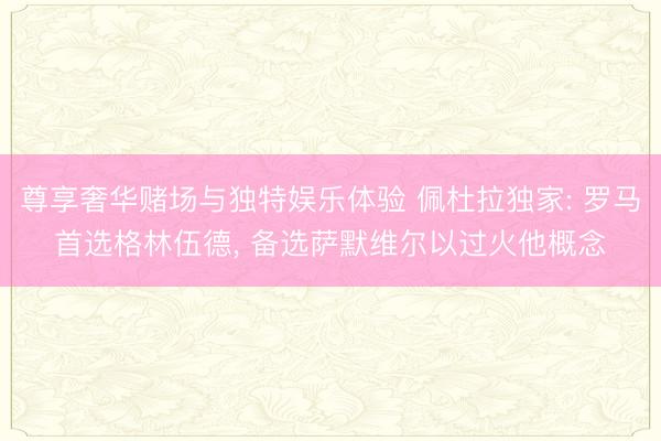 尊享奢华赌场与独特娱乐体验 佩杜拉独家: 罗马首选格林伍德, 备选萨默维尔以过火他概念