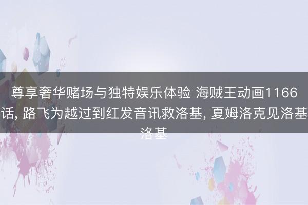 尊享奢华赌场与独特娱乐体验 海贼王动画1166话, 路飞为越过到红发音讯救洛基, 夏姆洛克见洛基