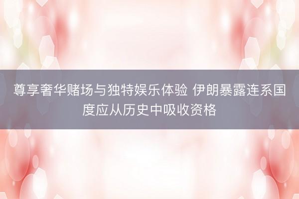 尊享奢华赌场与独特娱乐体验 伊朗暴露连系国度应从历史中吸收资格